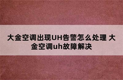 大金空调出现UH告警怎么处理 大金空调uh故障解决